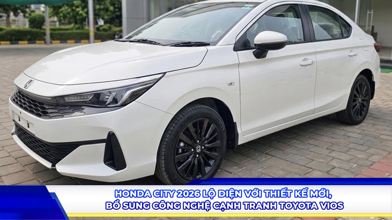 Honda City 2026 lộ diện với thiết kế mới, bổ sung công nghệ cạnh tranh Toyota Vios